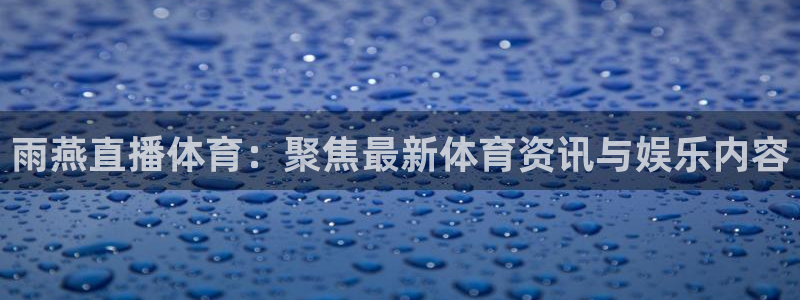绿茵直播体育免费观看：雨燕直播体育：聚焦最新体育资讯与娱乐内容